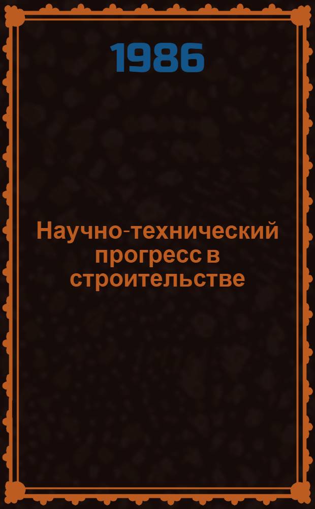 Научно-технический прогресс в строительстве : [Кн. Строийздата...]. [... 1983-1987 гг.]