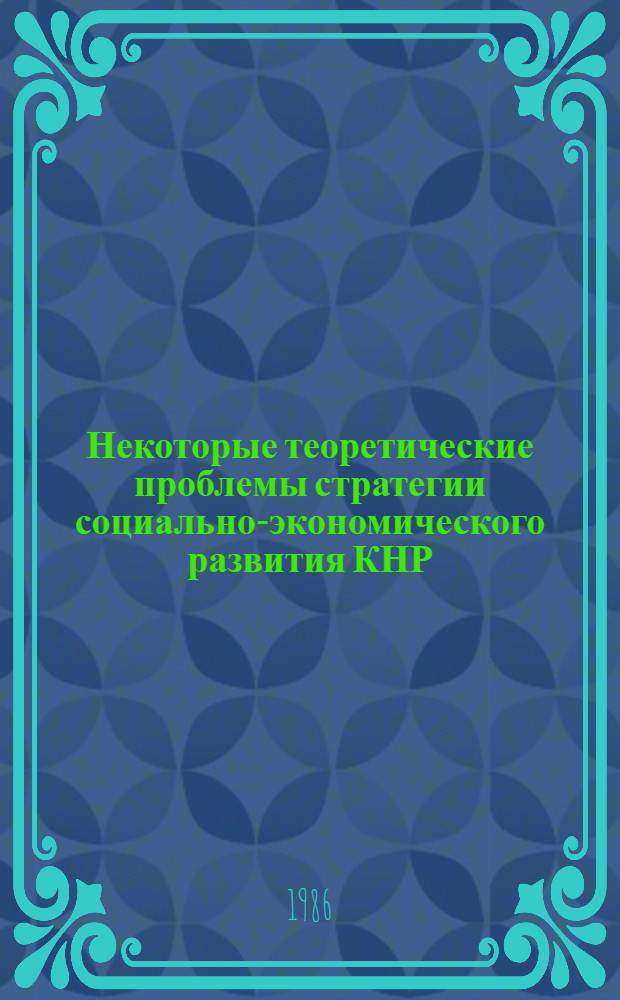 Некоторые теоретические проблемы стратегии социально-экономического развития КНР : [Сборник]. Ч. 1