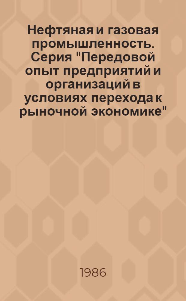 Нефтяная и газовая промышленность. Серия "Передовой опыт предприятий и организаций в условиях перехода к рыночной экономике" : Экспресс-информ