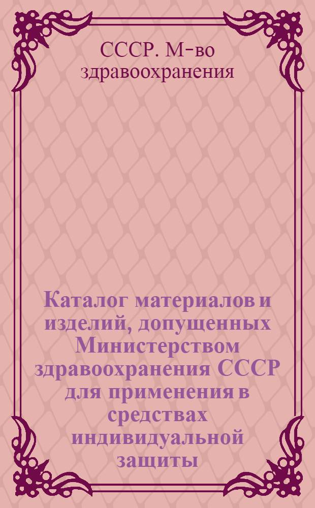 Каталог материалов и изделий, допущенных Министерством здравоохранения СССР для применения в средствах индивидуальной защиты