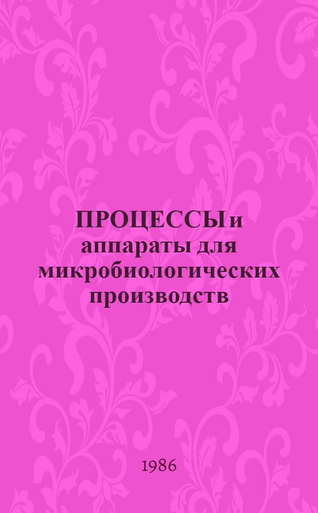 ПРОЦЕССЫ и аппараты для микробиологических производств : Тез. докл. Всесоюз. конф. "Биотехника-86", 1-3 июля 1986 г., г. Грозный. Ч. 1 : Ферментационные процессы и оборудование. Обработка сточных вод. Процессы разделения
