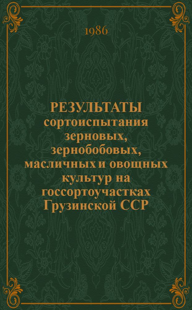 РЕЗУЛЬТАТЫ сортоиспытания зерновых, зернобобовых, масличных и овощных культур на госсортоучастках Грузинской ССР