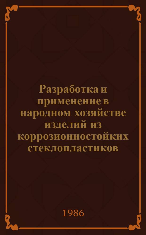 Разработка и применение в народном хозяйстве изделий из коррозионностойких стеклопластиков : Частич. аннот. список кн., журн. ст., информ. мат-лов, авт. св. и патент. лит. ..