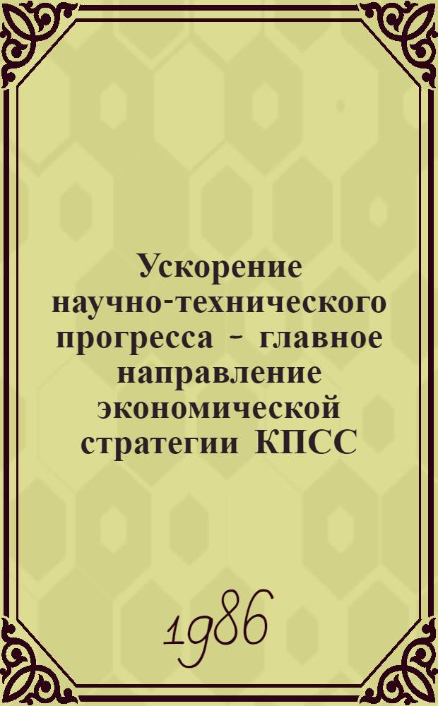 Ускорение научно-технического прогресса - главное направление экономической стратегии КПСС : Указ. кн. и ст., опубл. на рус. яз. ... ... в 1983 (авг.) - 1985 (нояб.) гг.