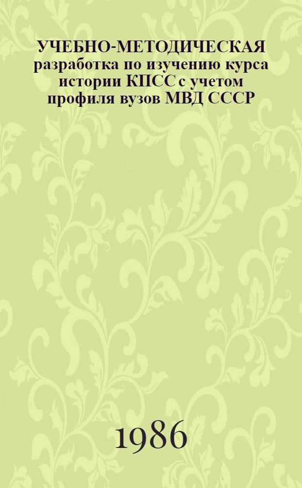 УЧЕБНО-МЕТОДИЧЕСКАЯ разработка по изучению курса истории КПСС с учетом профиля вузов МВД СССР