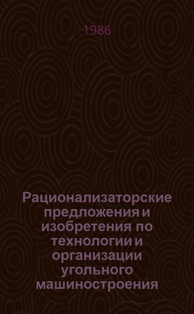 Рационализаторские предложения и изобретения по технологии и организации угольного машиностроения : Науч.-техн. реф. сб