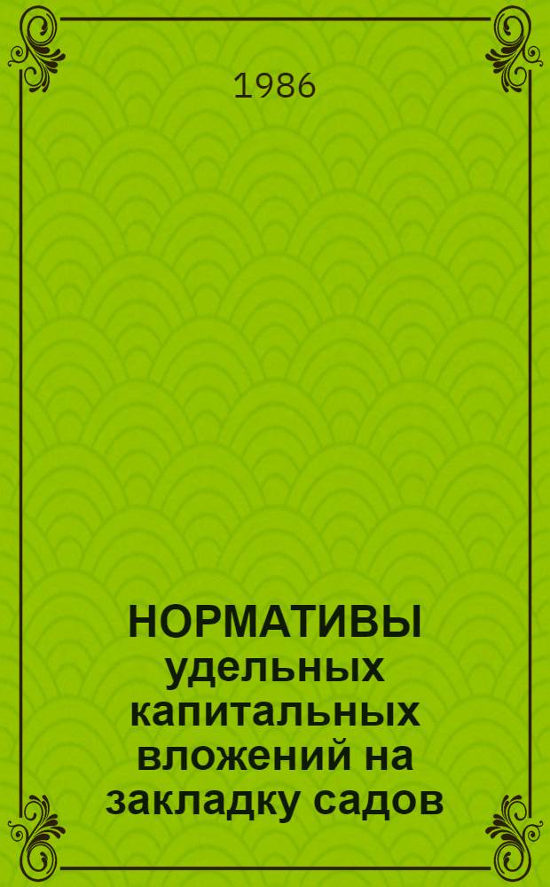 НОРМАТИВЫ удельных капитальных вложений на закладку садов (включая горное садоводство), ягодников и уход за молодыми насаждениями... : Утв. М-вом плодоовощного хоз-ва СССР 17.01.85