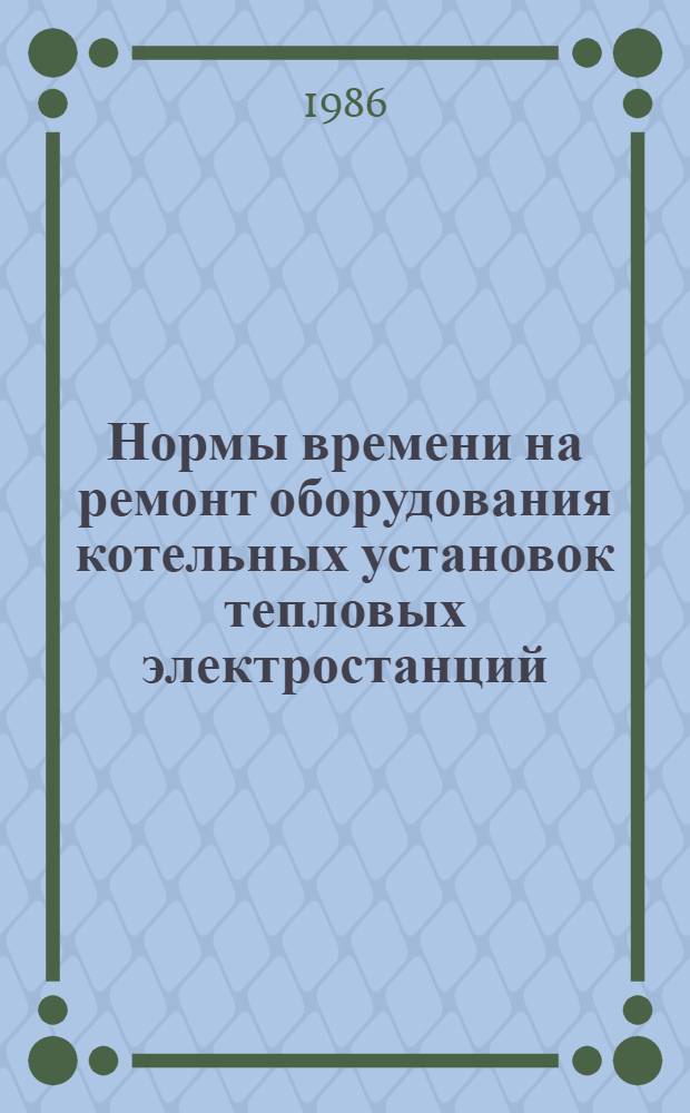 Нормы времени на ремонт оборудования котельных установок тепловых электростанций : [В 5 вып. Утв. М-вом энергетики и электрификации СССР 27.10.84]. Вып. 3, ч. 2 : НР 34-70-78-84