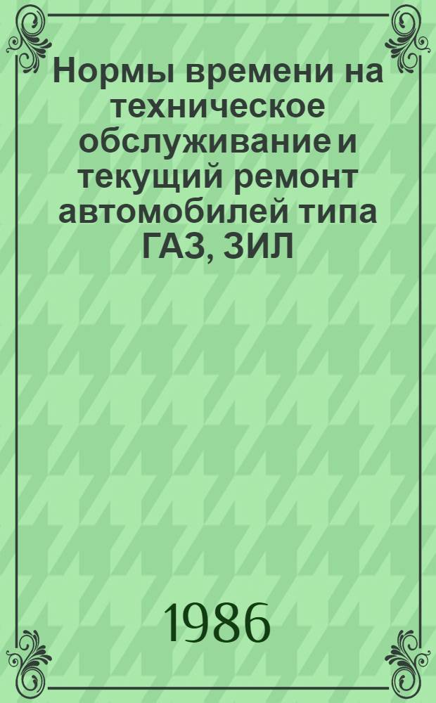 Нормы времени на техническое обслуживание и текущий ремонт автомобилей типа ГАЗ, ЗИЛ, УРАЛ, КАМАЗ, МАЗ, Каз, УАЗ