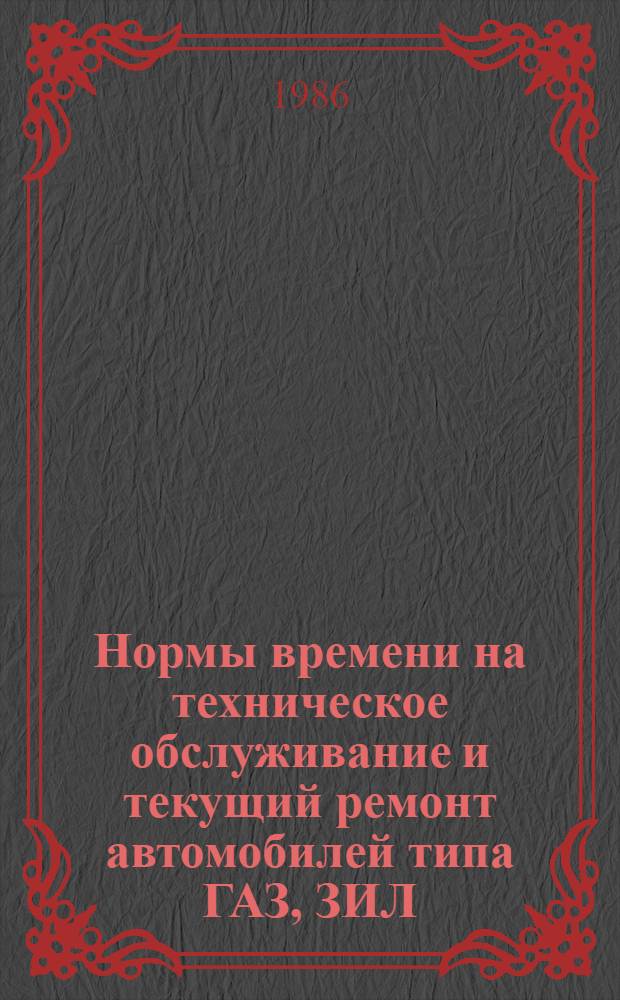 Нормы времени на техническое обслуживание и текущий ремонт автомобилей типа ГАЗ, ЗИЛ, УРАЛ, КАМАЗ, МАЗ, Каз, УАЗ. Т. 1 : Нормы времени на техническое обслуживание автомобилей