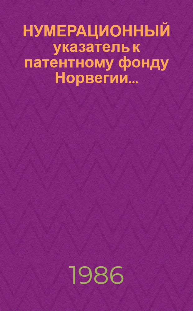 НУМЕРАЦИОННЫЙ указатель к патентному фонду Норвегии... : Гос. ком. СССР по делам изобрет. и открытий, ВНИИ пат. информ