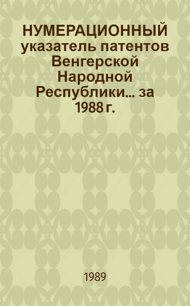 НУМЕРАЦИОННЫЙ указатель патентов Венгерской Народной Республики... ... за 1988 г.