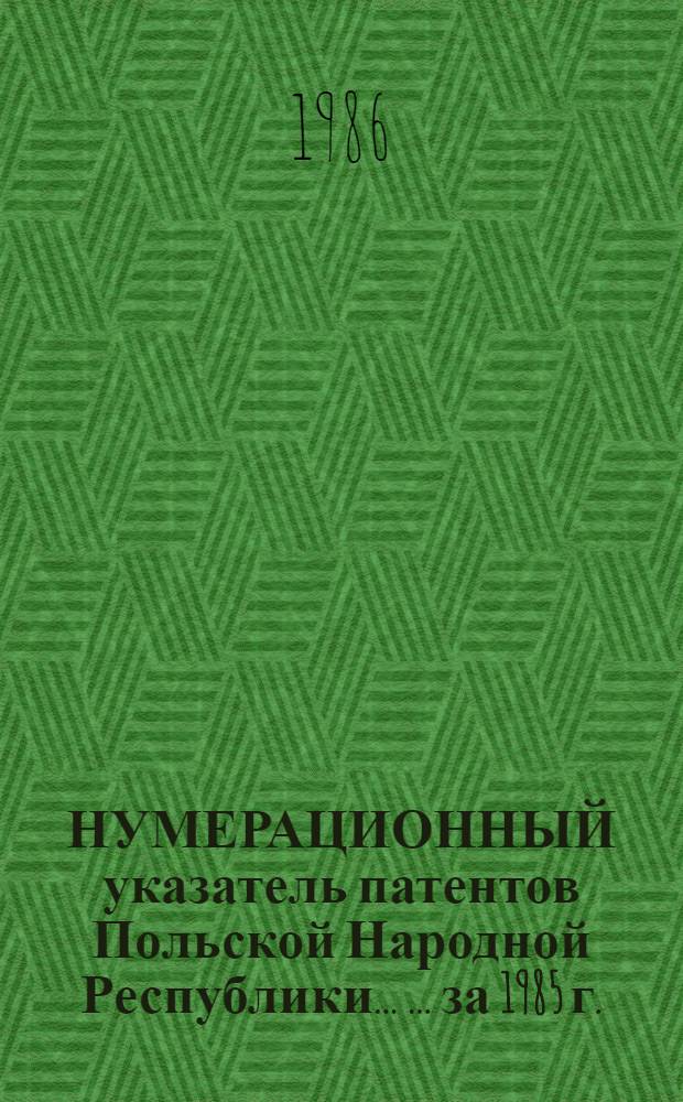 НУМЕРАЦИОННЫЙ указатель патентов Польской Народной Республики ... ... за 1985 г.