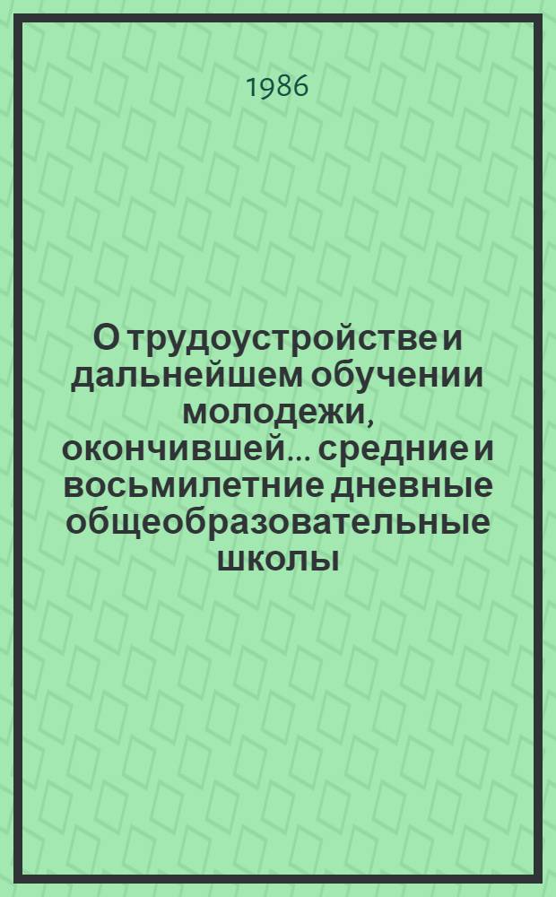 О трудоустройстве и дальнейшем обучении молодежи, окончившей ... средние и восьмилетние дневные общеобразовательные школы. ... в 1985 году...