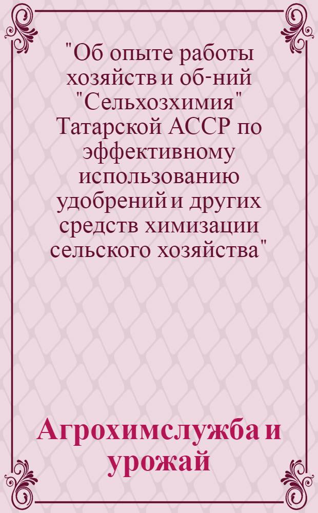 Агрохимслужба и урожай : Материалы всесоюз. семинара-совещания "Об опыте работы хоз-в и об-ний "Сельхозхимия" Татар. АССР по эффектив. использ. удобрений и др. средств химизации сел. хоз-ва", 25-26 июня 1985 г., Казань