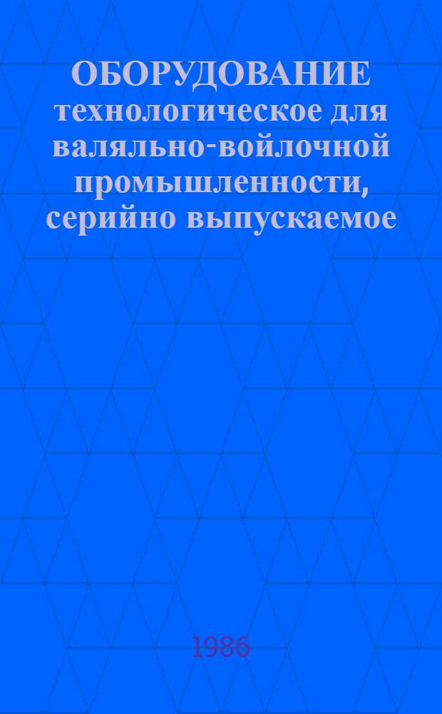 ОБОРУДОВАНИЕ технологическое для валяльно-войлочной промышленности, серийно выпускаемое... : Номенклатур. кат