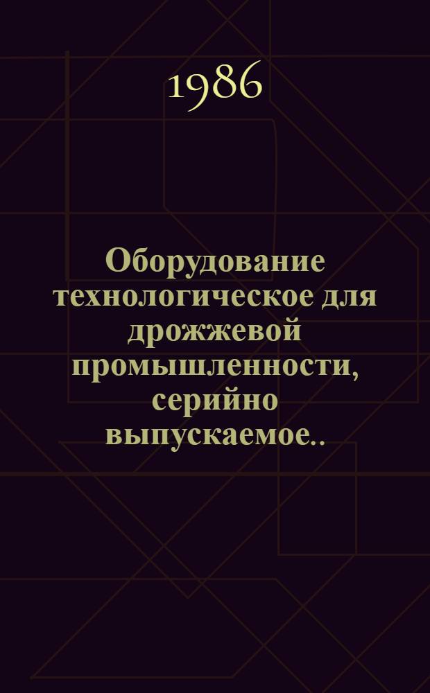 Оборудование технологическое для дрожжевой промышленности, серийно выпускаемое... : Номенклатур. каталог