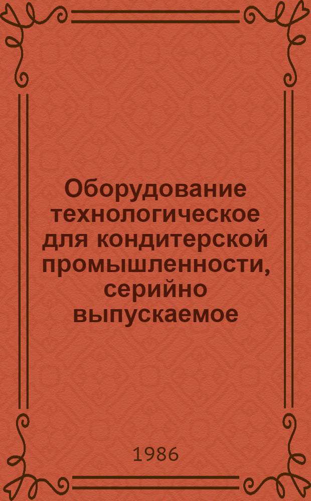 Оборудование технологическое для кондитерской промышленности, серийно выпускаемое.. : Номенклатур. кат. ... в 1986 году