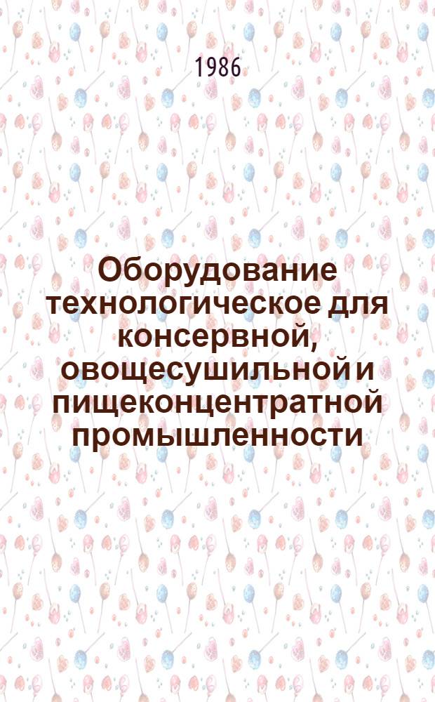 Оборудование технологическое для консервной, овощесушильной и пищеконцентратной промышленности, серийно выпускаемое.. : Номенклатур. кат. ... в 1986 г.