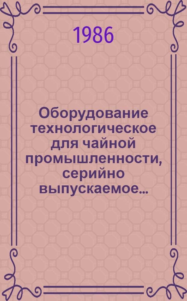 Оборудование технологическое для чайной промышленности, серийно выпускаемое.. : Номенклатур. кат. ... в 1986 году