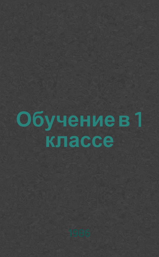 Обучение в 1 классе : Пособие для учителя четырехлет. нач. шк. в 2 кн. Кн. 1 : Обучение грамоте. Учим любить книгу. Математика