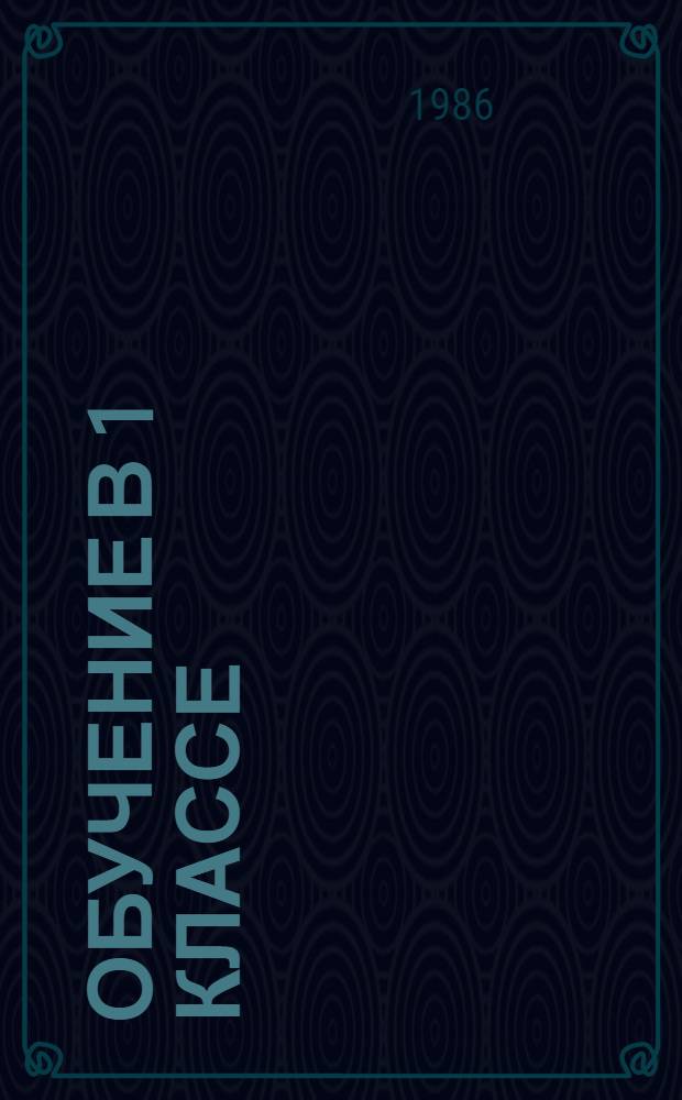 Обучение в 1 классе : Пособие для учителя четырехлет. нач. шк. в 2 кн. Кн. 2 : Ознакомление с окружающим миром. Трудовое обучение. Изобразительное искусство. Музыка. Физическая культура