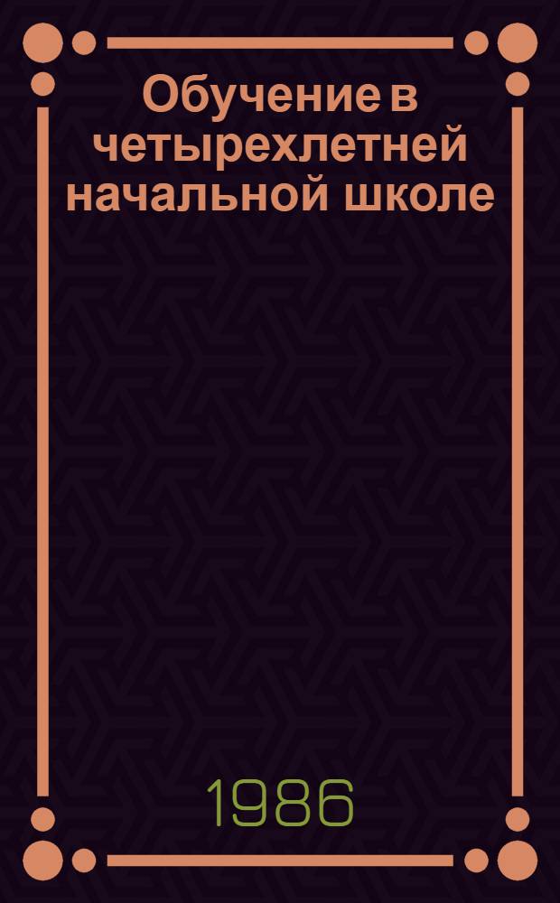 Обучение в четырехлетней начальной школе : Метод. рекомендации в помощь лекторам и методистам ин-тов усоверш. учителей. Ч. 1 : Обучение в первом классе