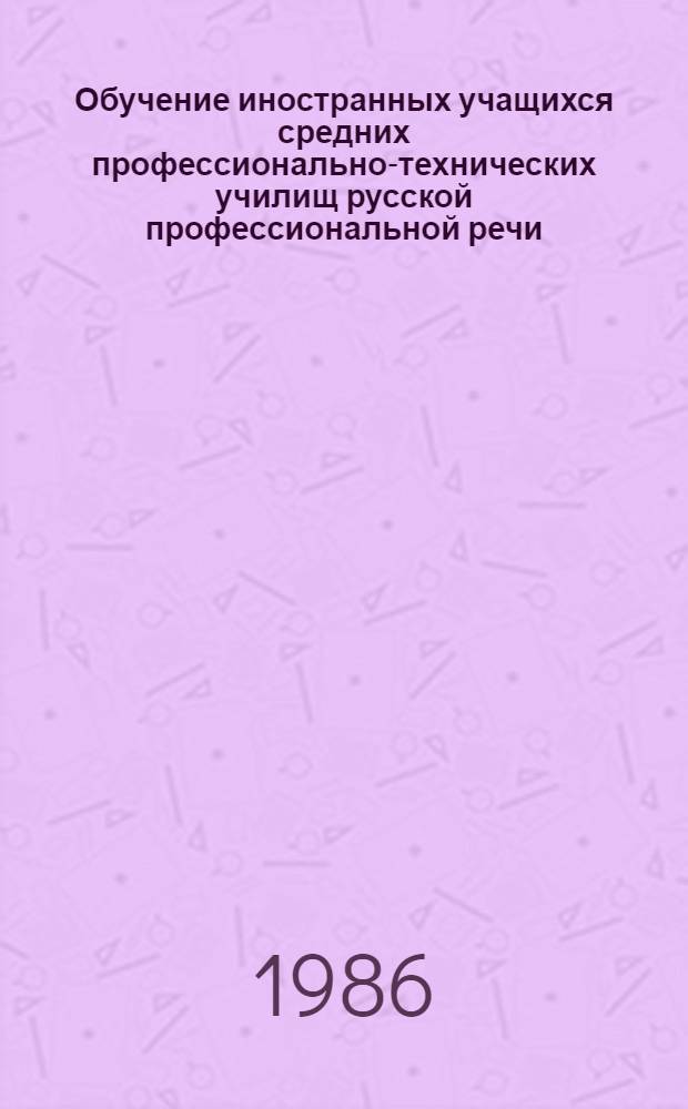 Обучение иностранных учащихся средних профессионально-технических училищ русской профессиональной речи : Метод. рекомендации