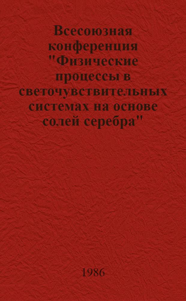 Всесоюзная конференция "Физические процессы в светочувствительных системах на основе солей серебра", 10-14 октября 1986 г : (Тез. докл.) [В 2 ч.]. Ч. 2