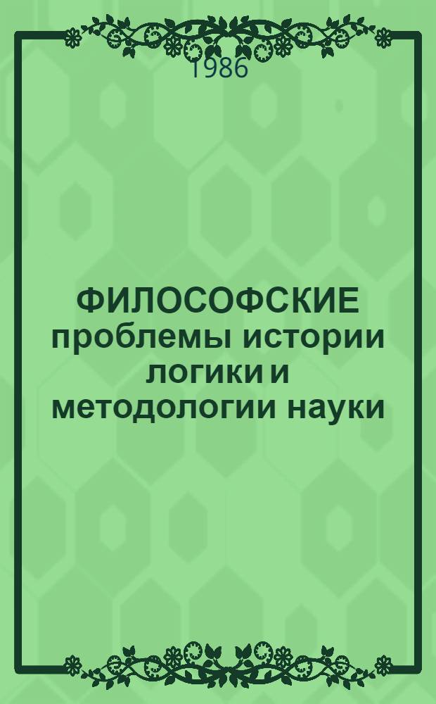 ФИЛОСОФСКИЕ проблемы истории логики и методологии науки : (Материалы к Всесоюз. конф. "Методол. и мировоззрен. пробл. истории философии", секция X). Ч. 2