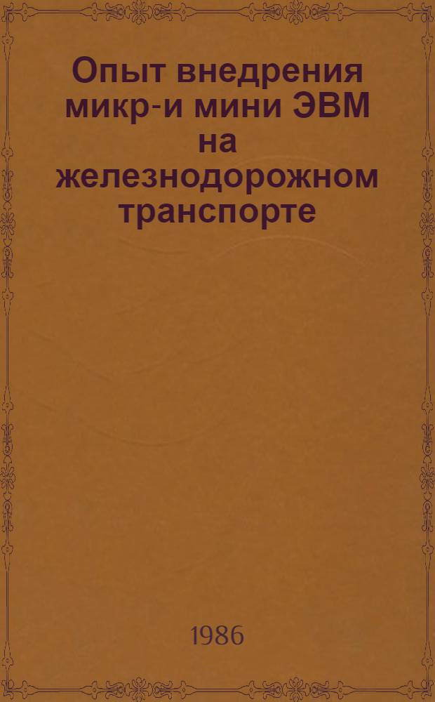 Опыт внедрения микро- и мини ЭВМ на железнодорожном транспорте : Темат. библиогр. список Отеч. и зарубеж. опыт. 1983-1986 гг.