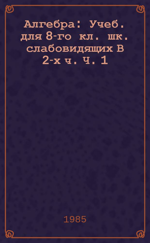 Алгебра : Учеб. для 8-го кл. шк. слабовидящих В 2-х ч. Ч. 1