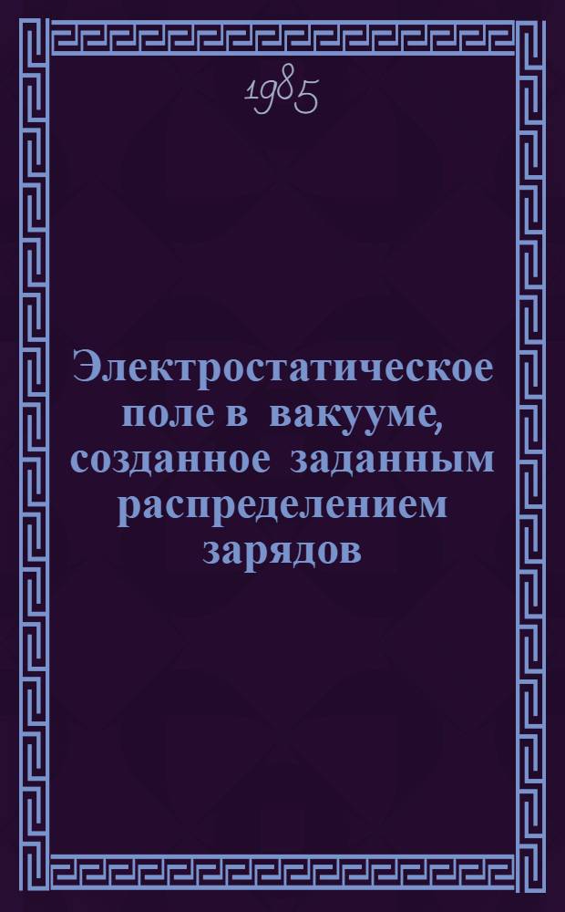 Электростатическое поле в вакууме, созданное заданным распределением зарядов : Задачи для самостоят. решений. Ч. 3 : Электричество