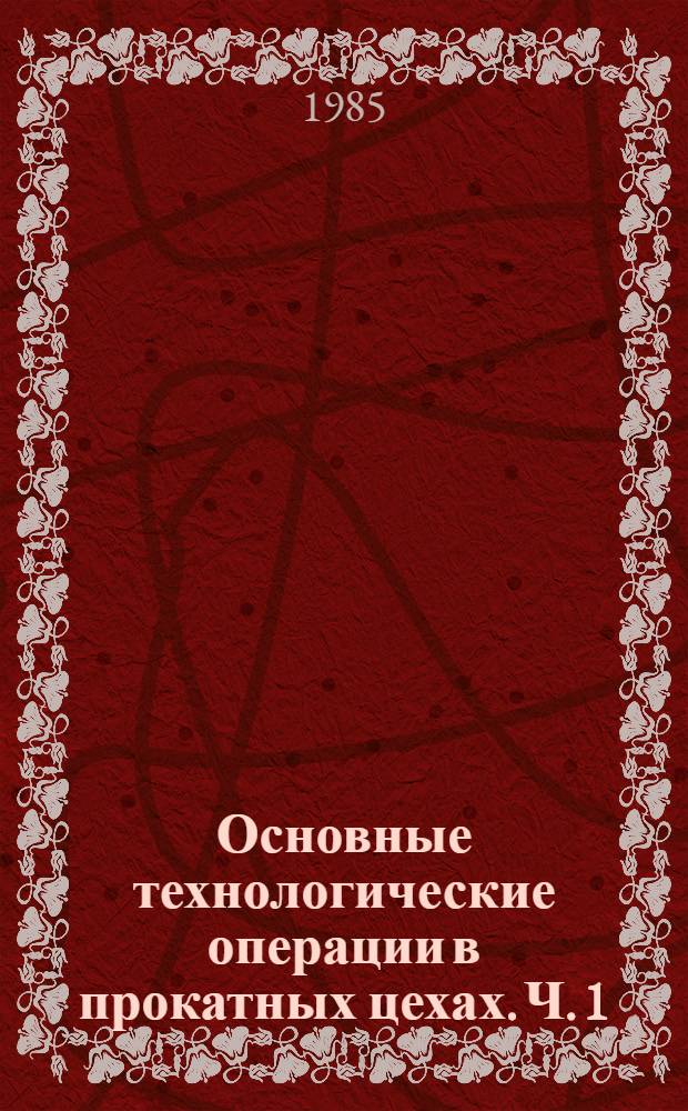 Основные технологические операции в прокатных цехах. Ч. 1