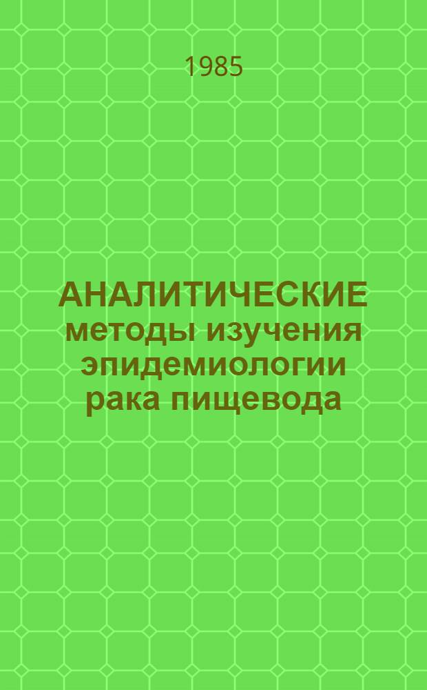 АНАЛИТИЧЕСКИЕ методы изучения эпидемиологии рака пищевода : Метод. рекомендации