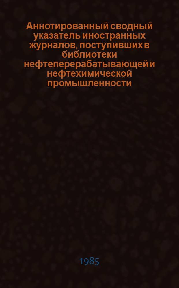 Аннотированный сводный указатель иностранных журналов, поступивших в библиотеки нефтеперерабатывающей и нефтехимической промышленности ...