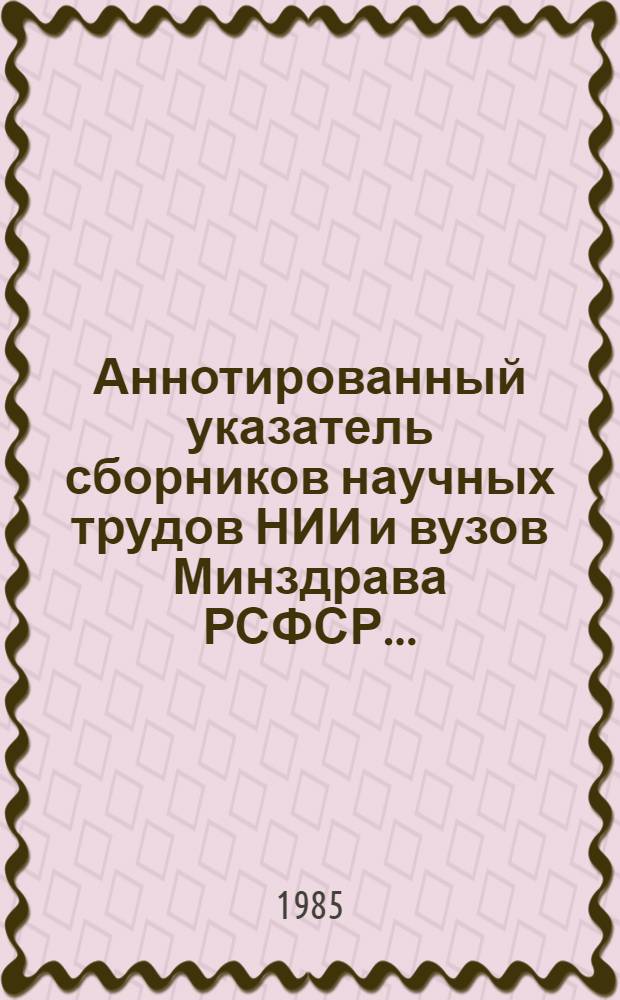 Аннотированный указатель сборников научных трудов НИИ и вузов Минздрава РСФСР ...