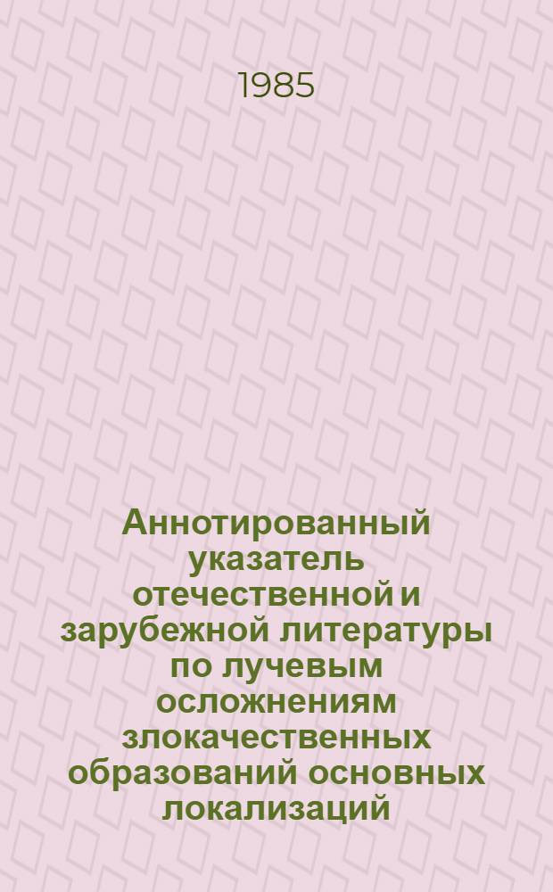 Аннотированный указатель отечественной и зарубежной литературы по лучевым осложнениям злокачественных образований основных локализаций ...