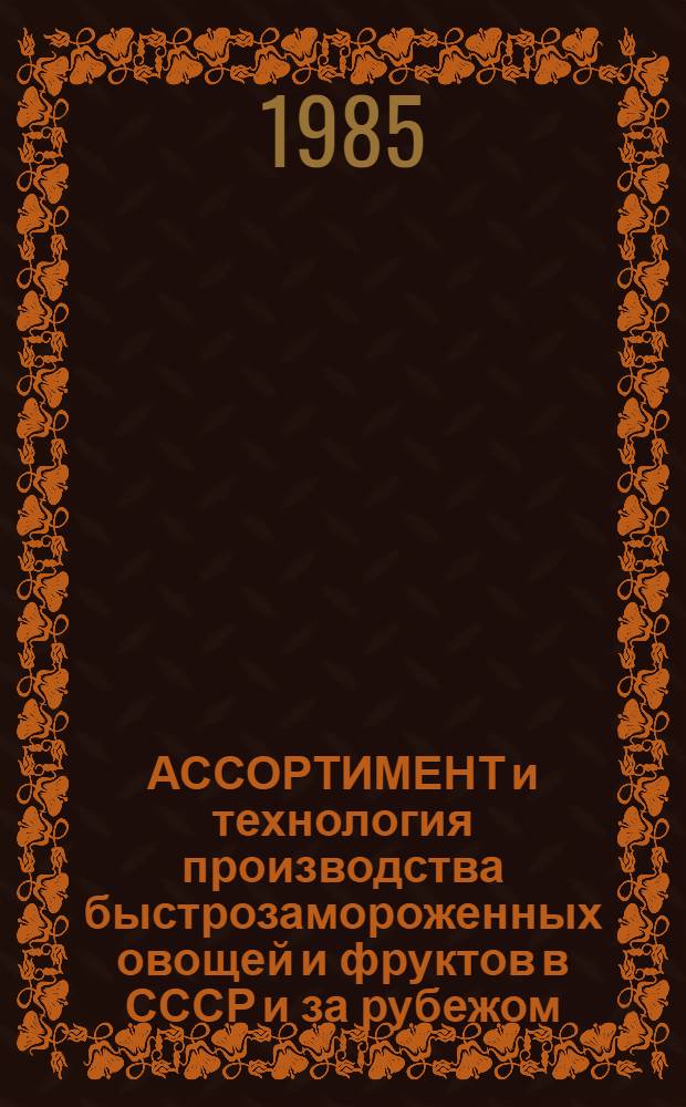 АССОРТИМЕНТ и технология производства быстрозамороженных овощей и фруктов в СССР и за рубежом. [Вып. 1]