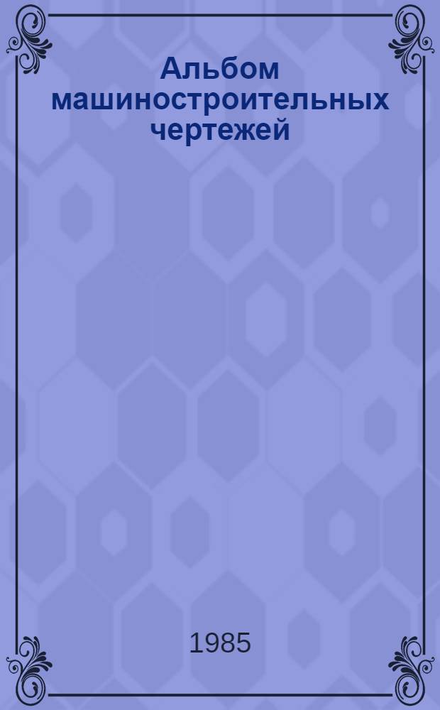 Альбом машиностроительных чертежей : (оптимальные машиностроительные чертежи) : учебное пособие