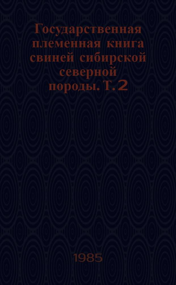 Государственная племенная книга свиней сибирской северной породы. Т. 2