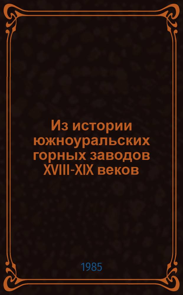 Из истории южноуральских горных заводов XVIII-XIX веков : Ист.-краевед. очерки. Ч. 1