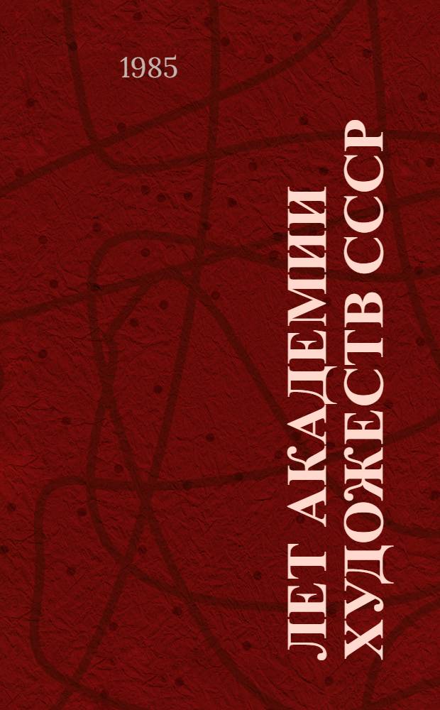 225 лет Академии художеств СССР : Живопись, скульптура, графика, театр. и кинодекорац. искусство, декор.-прикл. и оформит. искусство, архитектура, монумент. искусство, искусствоведение, документы, изд. Кат. выст. Т. 2 : 1917-1982