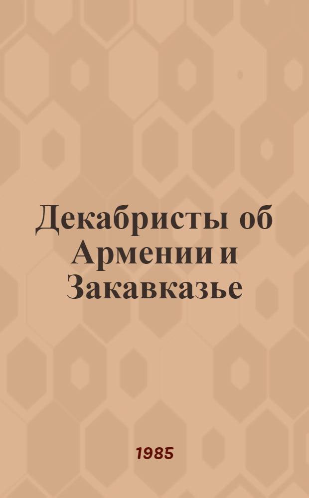 Декабристы об Армении и Закавказье : Сб. документов и материалов. Ч. 1
