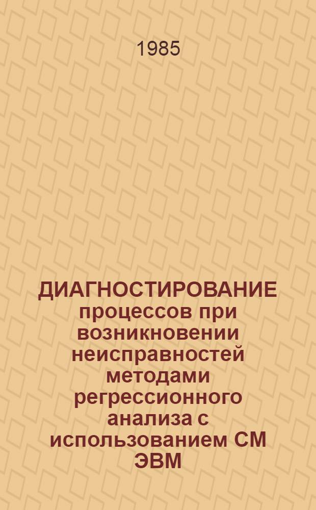 ДИАГНОСТИРОВАНИЕ процессов при возникновении неисправностей методами регрессионного анализа с использованием СМ ЭВМ : Метод. разраб. [В 2 ч.]. [Ч. 2] : Алгоритмы и методика использования программ