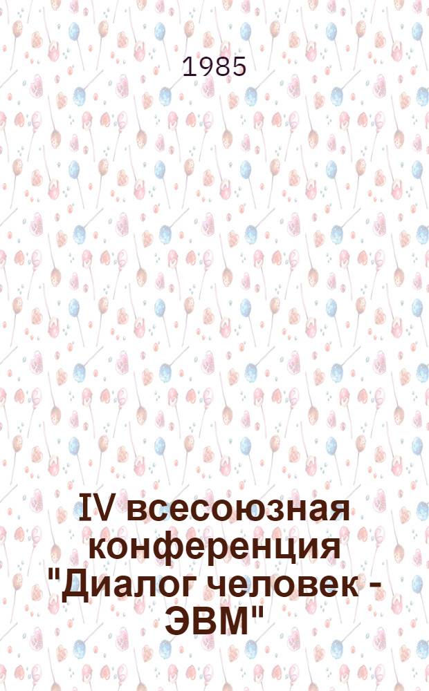 IV всесоюзная конференция "Диалог человек - ЭВМ" (Киев, 8-12 окт. 1985 г.) : Тез. докл. : В 2 ч.