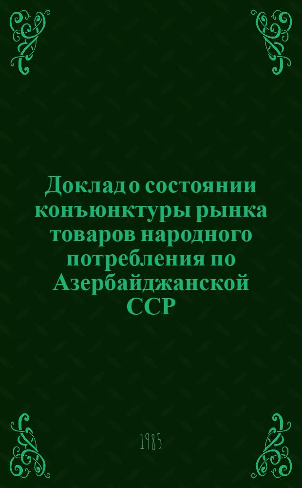 Доклад о состоянии конъюнктуры рынка товаров народного потребления по Азербайджанской ССР ...