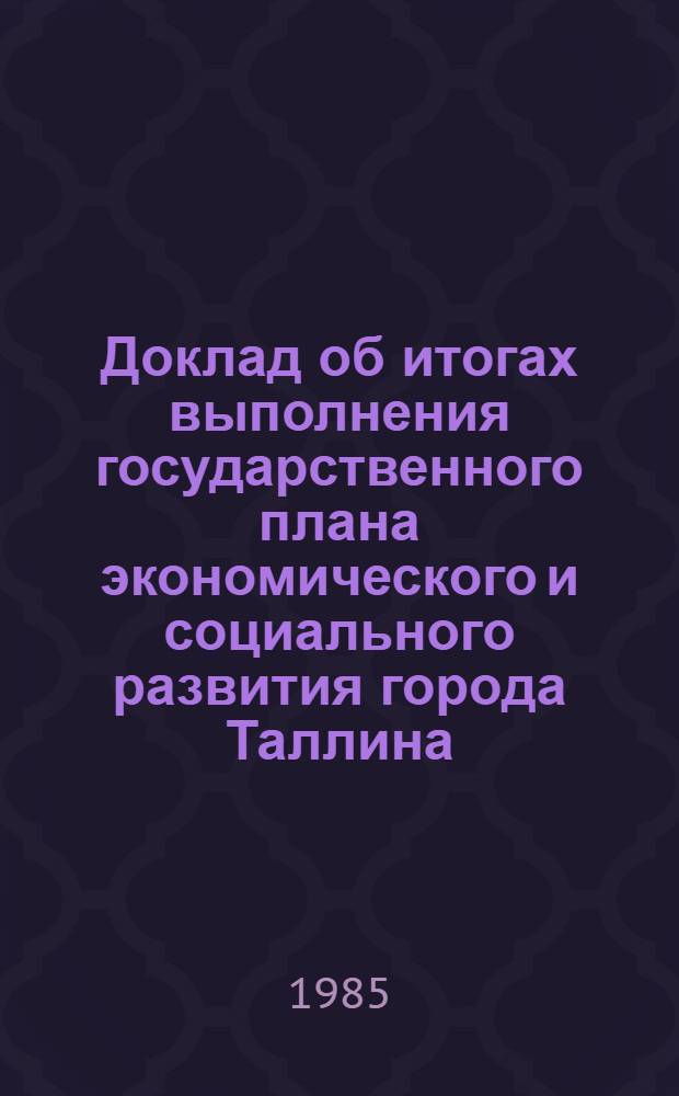 Доклад об итогах выполнения государственного плана экономического и социального развития города Таллина... ... за январь-март 1985 г.