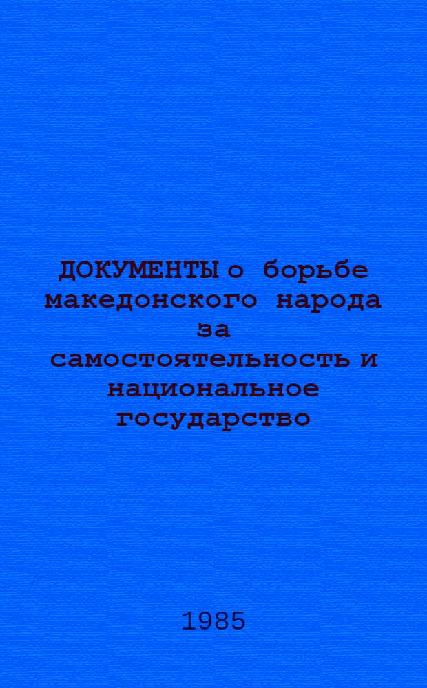 ДОКУМЕНТЫ о борьбе македонского народа за самостоятельность и национальное государство : [Сборник В 2 т.]. Т. 1 : От поселения славян в Македонии до конца первой мировой войны