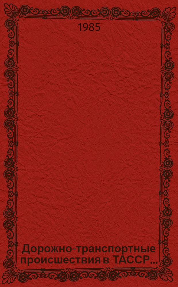 Дорожно-транспортные происшествия в ТАССР.. : [Стат. сб.]. ... за 1984 год